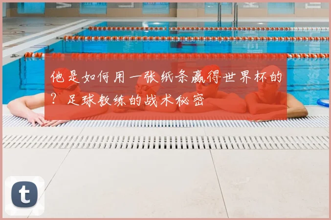 他是如何用一张纸条赢得世界杯的？足球教练的战术秘密
