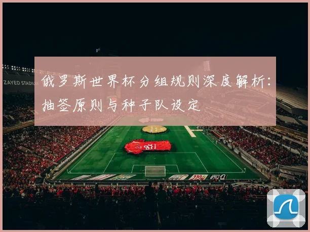 俄罗斯世界杯分组规则深度解析：抽签原则与种子队设定