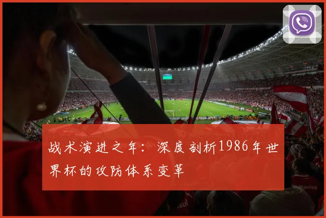 战术演进之年：深度剖析1986年世界杯的攻防体系变革