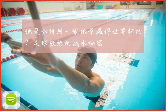 他是如何用一张纸条赢得世界杯的？足球教练的战术秘密