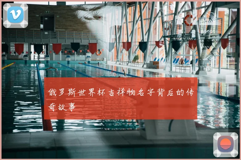 俄罗斯世界杯吉祥物名字背后的传奇故事
