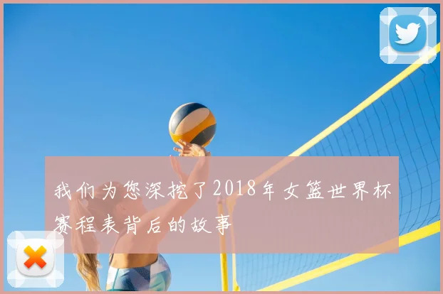 我们为您深挖了2018年女篮世界杯赛程表背后的故事