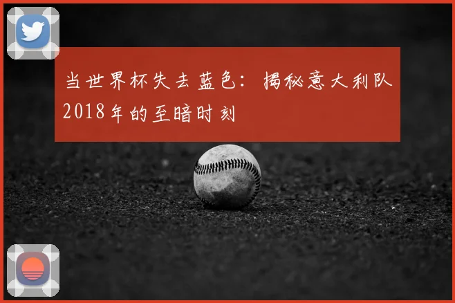 当世界杯失去蓝色：揭秘意大利队2018年的至暗时刻