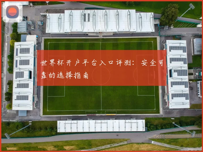 世界杯开户平台入口评测：安全可靠的选择指南