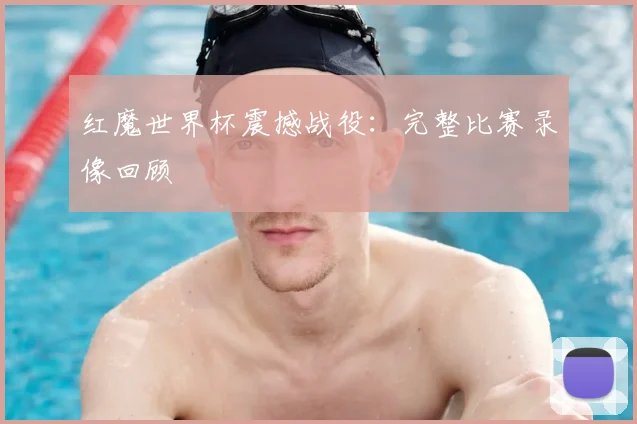 红魔世界杯震撼战役:完整比赛录像回顾