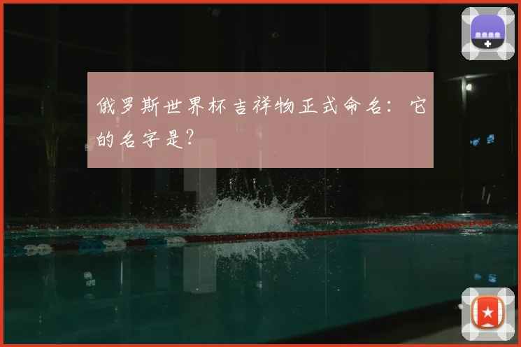 俄罗斯世界杯吉祥物正式命名：它的名字是？