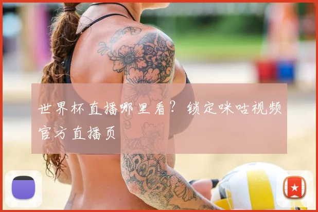 世界杯直播哪里看？锁定咪咕视频官方直播页