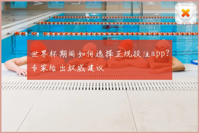 世界杯期间如何选择正规投注app?专家给出权威建议