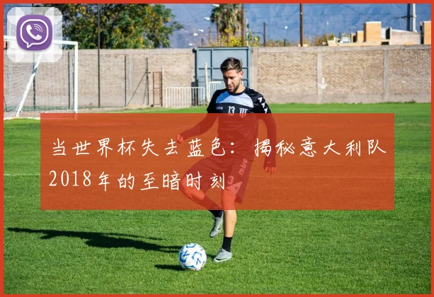 当世界杯失去蓝色：揭秘意大利队2018年的至暗时刻